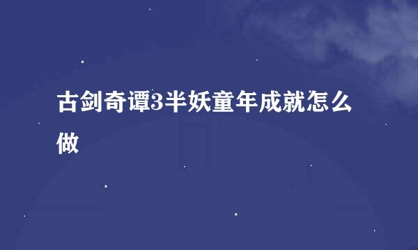 古剑奇谭3半妖童年成就怎么做