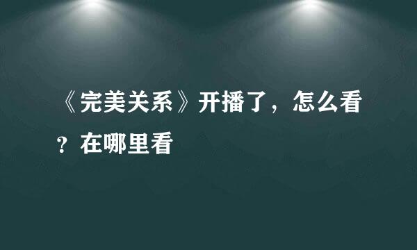 《完美关系》开播了，怎么看？在哪里看