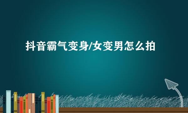 抖音霸气变身/女变男怎么拍