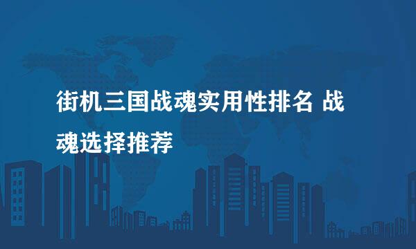 街机三国战魂实用性排名 战魂选择推荐