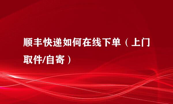 顺丰快递如何在线下单（上门取件/自寄）