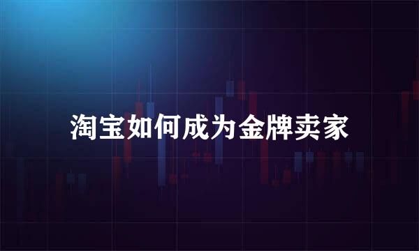淘宝如何成为金牌卖家