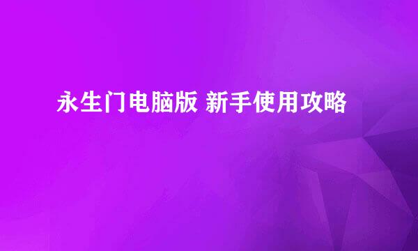 永生门电脑版 新手使用攻略