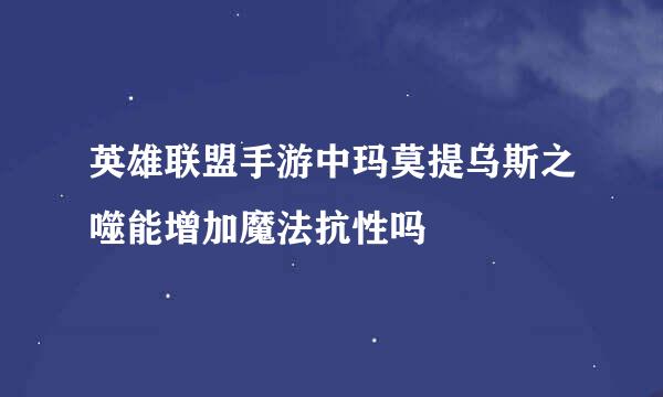 英雄联盟手游中玛莫提乌斯之噬能增加魔法抗性吗