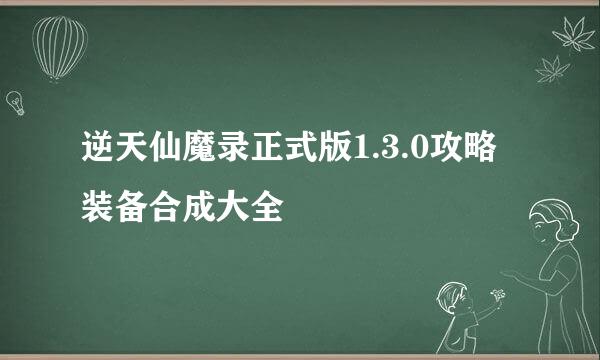 逆天仙魔录正式版1.3.0攻略装备合成大全