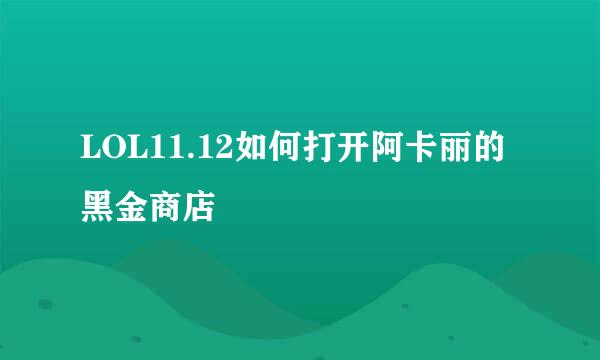 LOL11.12如何打开阿卡丽的黑金商店