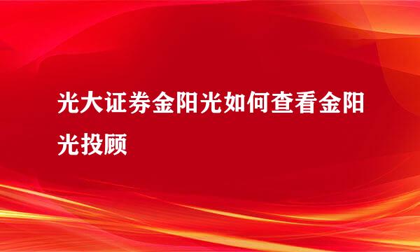 光大证券金阳光如何查看金阳光投顾
