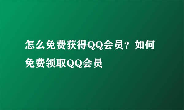 怎么免费获得QQ会员？如何免费领取QQ会员