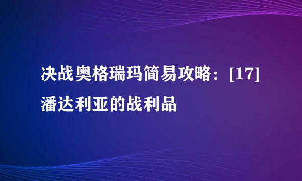 决战奥格瑞玛简易攻略：[17]潘达利亚的战利品