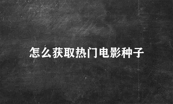 怎么获取热门电影种子