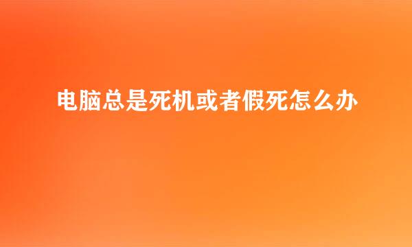 电脑总是死机或者假死怎么办