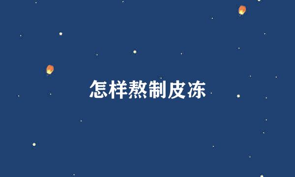 怎样熬制皮冻