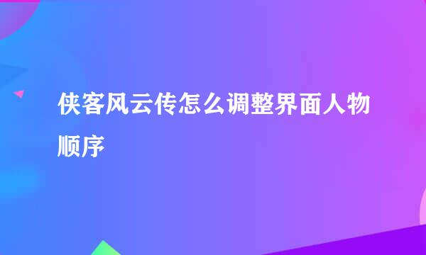 侠客风云传怎么调整界面人物顺序
