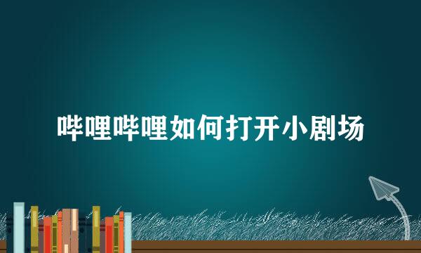 哔哩哔哩如何打开小剧场