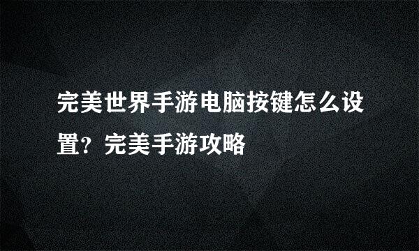 完美世界手游电脑按键怎么设置？完美手游攻略