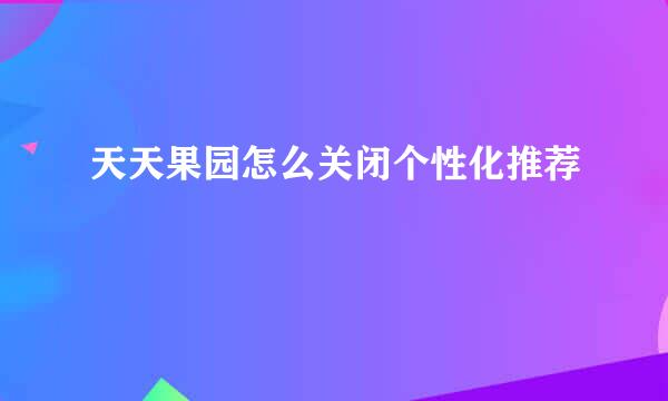 天天果园怎么关闭个性化推荐