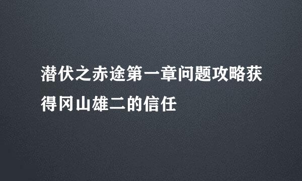 潜伏之赤途第一章问题攻略获得冈山雄二的信任
