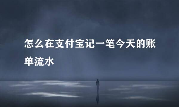 怎么在支付宝记一笔今天的账单流水
