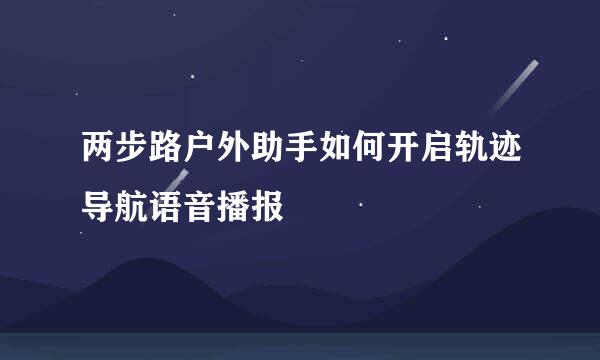 两步路户外助手如何开启轨迹导航语音播报