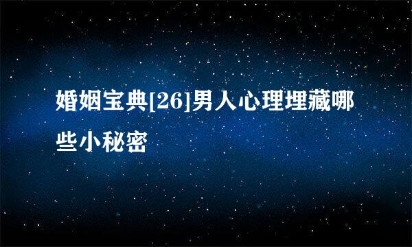 婚姻宝典[26]男人心理埋藏哪些小秘密