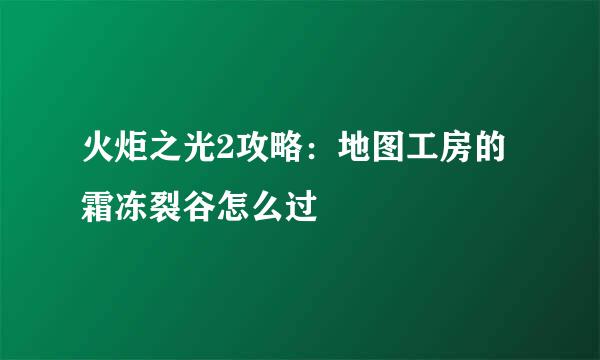 火炬之光2攻略：地图工房的霜冻裂谷怎么过