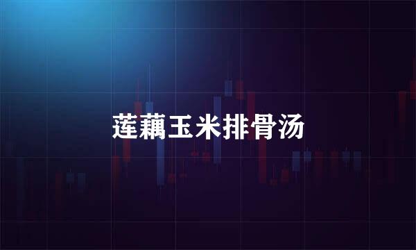 莲藕玉米排骨汤