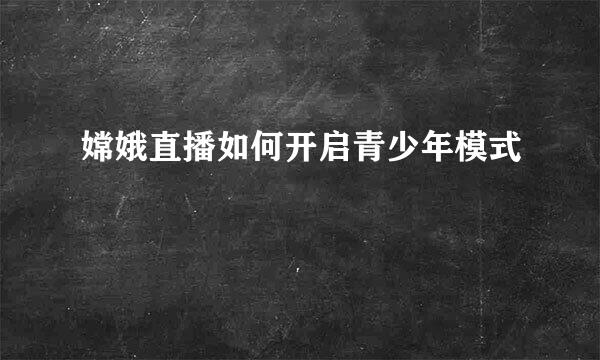 嫦娥直播如何开启青少年模式
