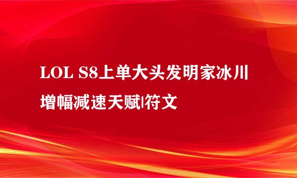 LOL S8上单大头发明家冰川增幅减速天赋|符文
