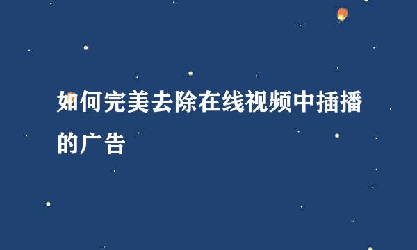 如何完美去除在线视频中插播的广告