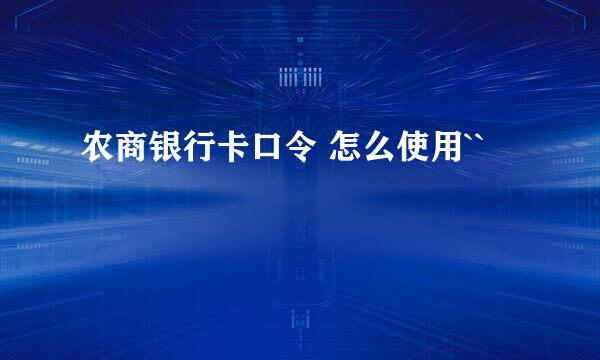 农商银行卡口令 怎么使用``