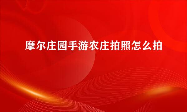 摩尔庄园手游农庄拍照怎么拍