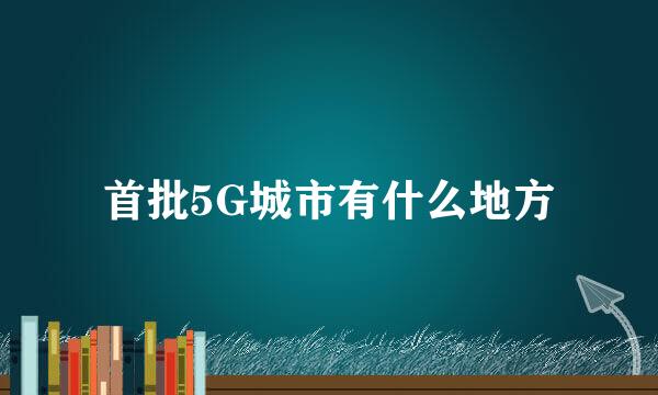 首批5G城市有什么地方