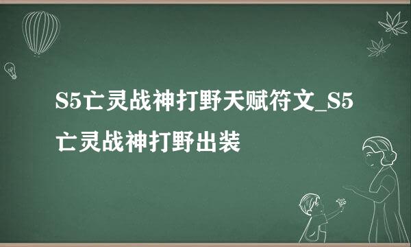 S5亡灵战神打野天赋符文_S5亡灵战神打野出装