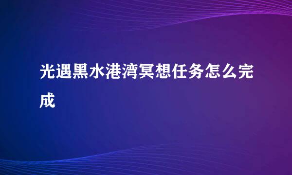 光遇黑水港湾冥想任务怎么完成