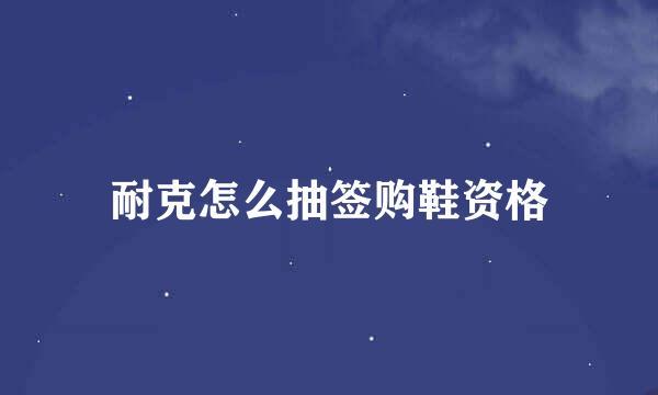 耐克怎么抽签购鞋资格