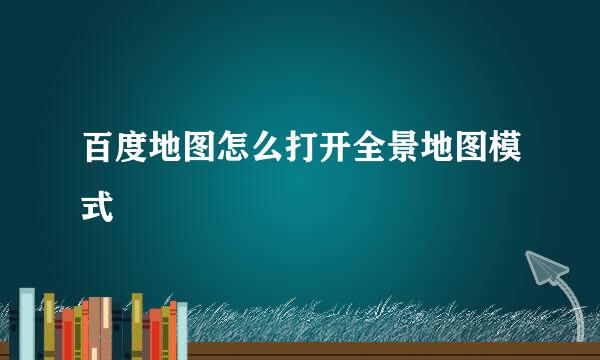 百度地图怎么打开全景地图模式
