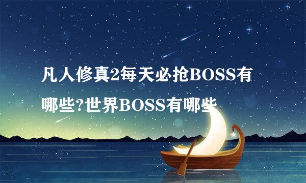 凡人修真2每天必抢BOSS有哪些?世界BOSS有哪些