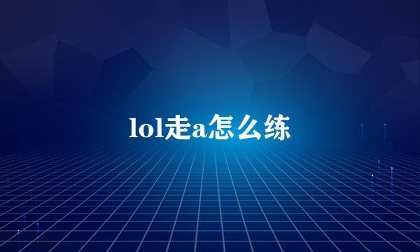 lol走a怎么练