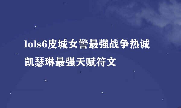 lols6皮城女警最强战争热诚凯瑟琳最强天赋符文