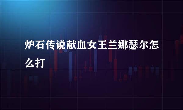 炉石传说献血女王兰娜瑟尔怎么打