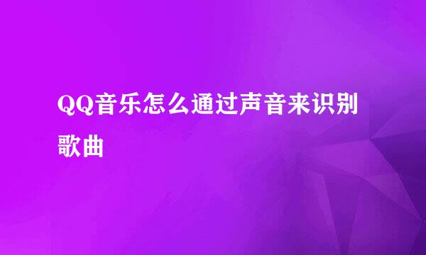 QQ音乐怎么通过声音来识别歌曲