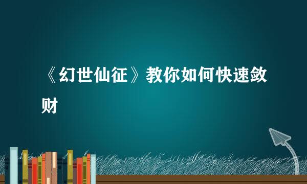 《幻世仙征》教你如何快速敛财