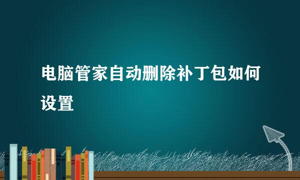 电脑管家自动删除补丁包如何设置