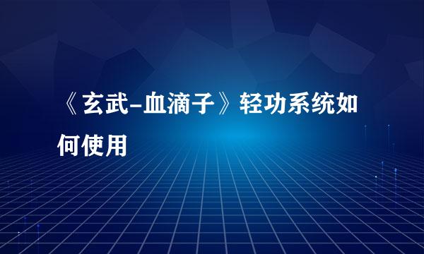 《玄武-血滴子》轻功系统如何使用
