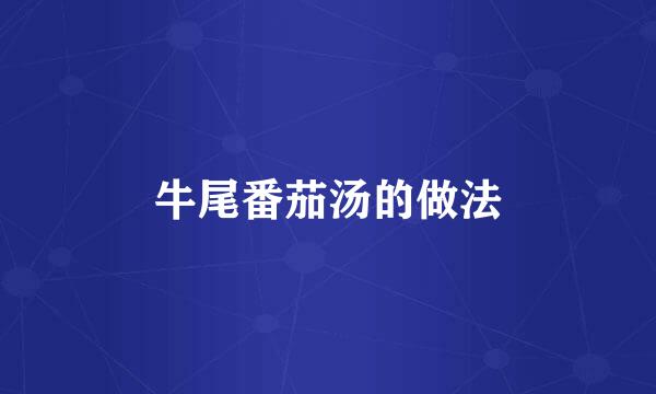 牛尾番茄汤的做法