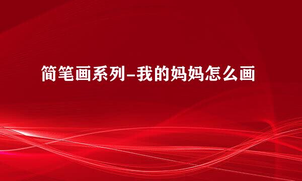 简笔画系列-我的妈妈怎么画