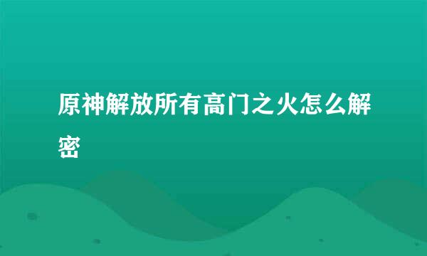 原神解放所有高门之火怎么解密