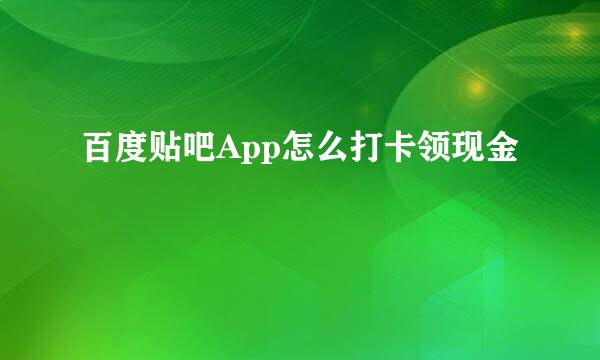 百度贴吧App怎么打卡领现金