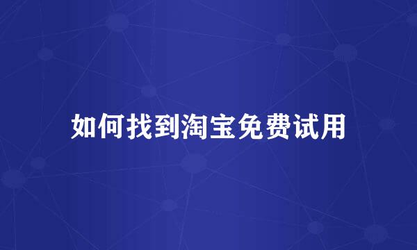 如何找到淘宝免费试用
