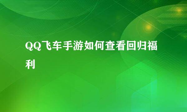QQ飞车手游如何查看回归福利
